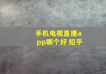 手机电视直播app哪个好 知乎